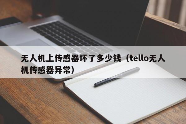 无人机上传感器坏了多少钱（tello无人机传感器异常）