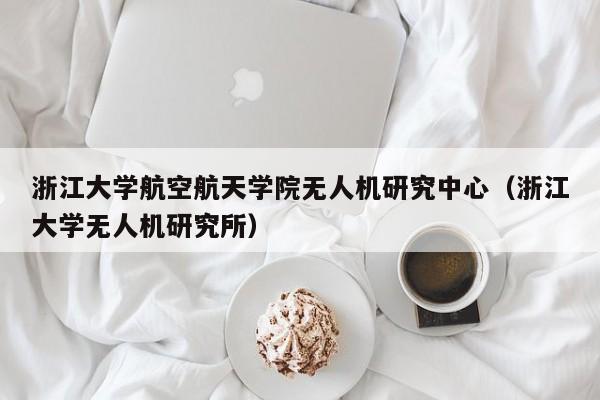 浙江大学航空航天学院无人机研究中心（浙江大学无人机研究所）