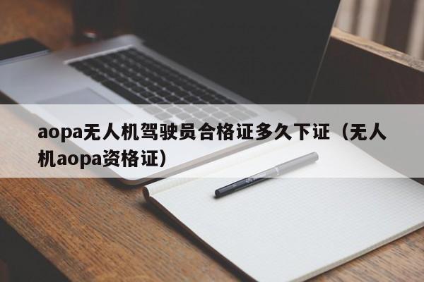 aopa无人机驾驶员合格证多久下证（无人机aopa资格证）