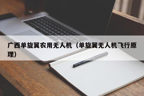 广西单旋翼农用无人机（单旋翼无人机飞行原理）