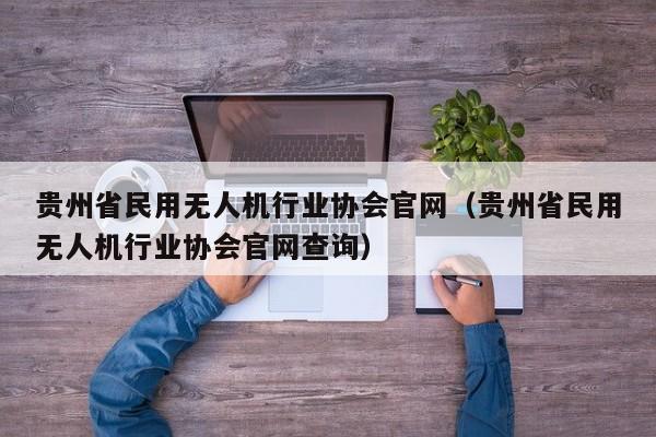 贵州省民用无人机行业协会官网（贵州省民用无人机行业协会官网查询）