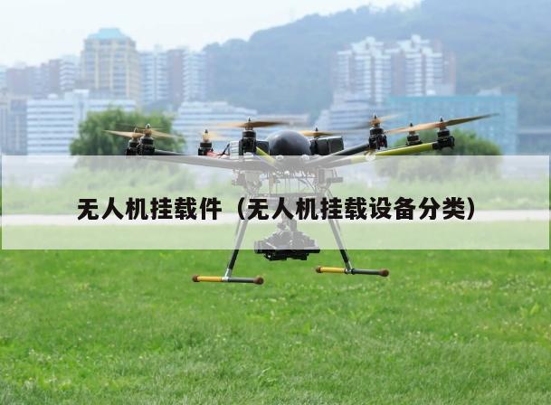 无人机挂载件（无人机挂载设备分类）