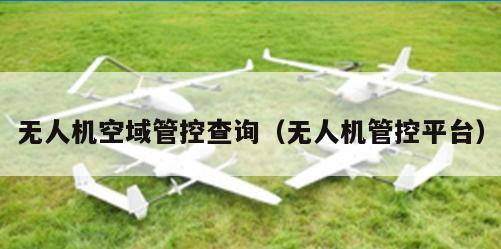 无人机空域管控查询（无人机管控平台）