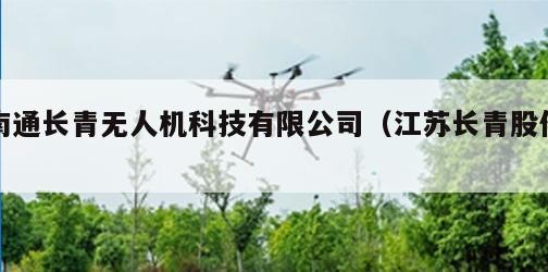 南通长青无人机科技有限公司（江苏长青股份）