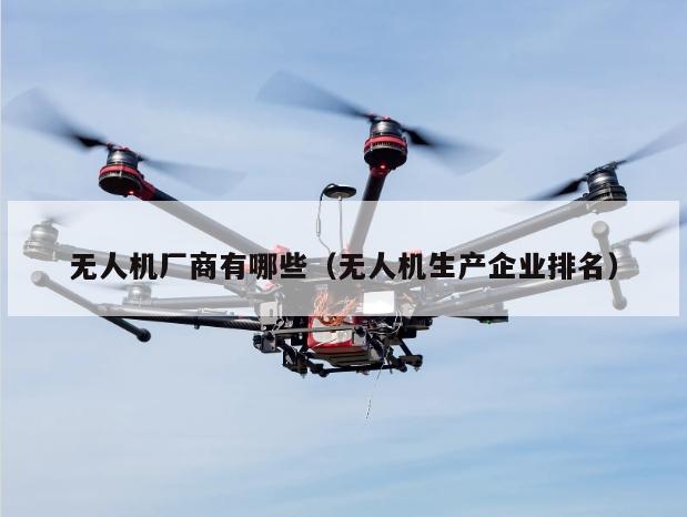 无人机厂商有哪些（无人机生产企业排名）