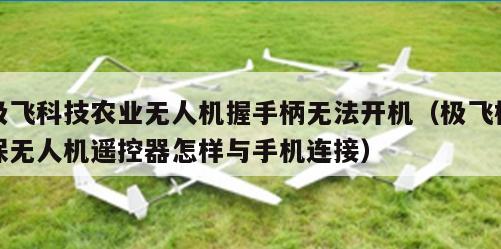 极飞科技农业无人机握手柄无法开机（极飞植保无人机遥控器怎样与手机连接）