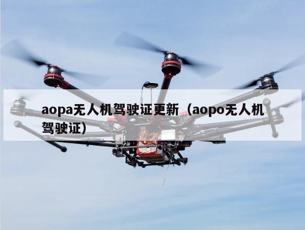 aopa无人机驾驶证更新（aopo无人机驾驶证）