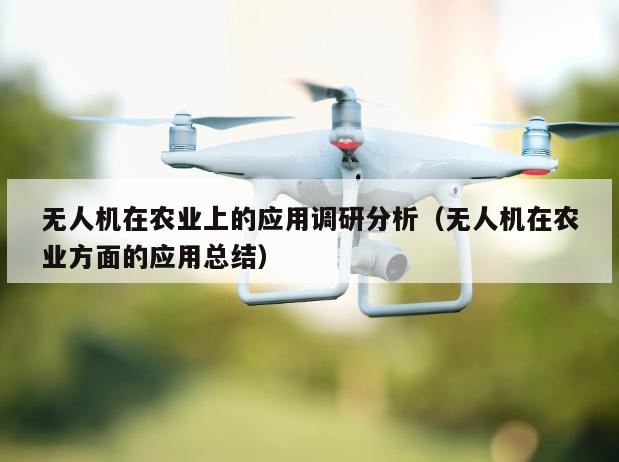 无人机在农业上的应用调研分析（无人机在农业方面的应用总结）