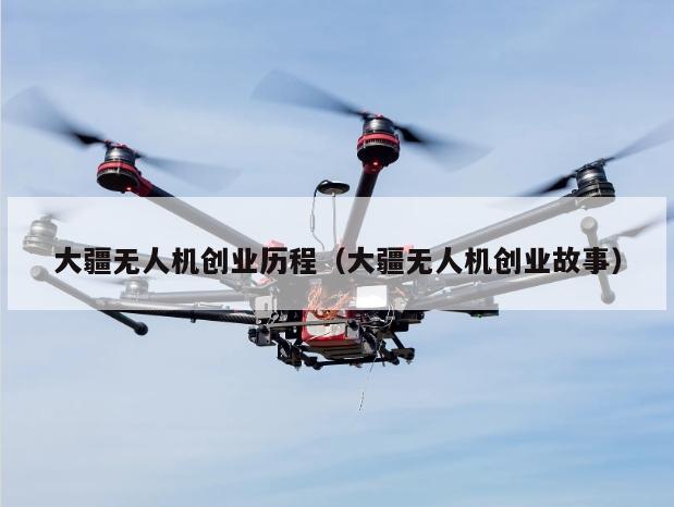 大疆无人机创业历程（大疆无人机创业故事）