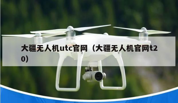 大疆无人机utc官网（大疆无人机官网t20）