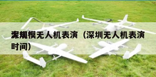 深圳*
大规模无人机表演（深圳无人机表演时间）