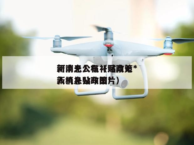 河南无人机补贴政策*
新消息公布（河南无人机补贴政策*
新消息公布图片）