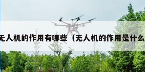 无人机的作用有哪些（无人机的作用是什么）