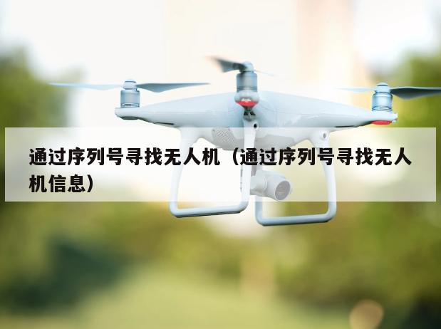 通过序列号寻找无人机（通过序列号寻找无人机信息）