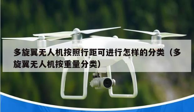 多旋翼无人机按照行距可进行怎样的分类（多旋翼无人机按重量分类）