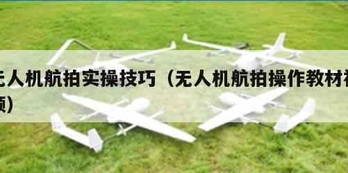 无人机航拍实操技巧（无人机航拍操作教材视频）