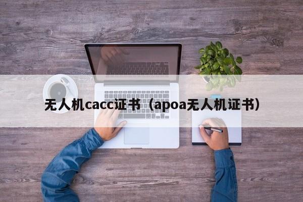 无人机cacc证书（apoa无人机证书）