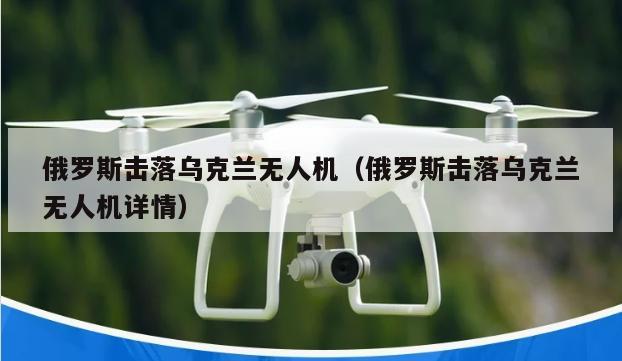 俄罗斯击落乌克兰无人机（俄罗斯击落乌克兰无人机详情）