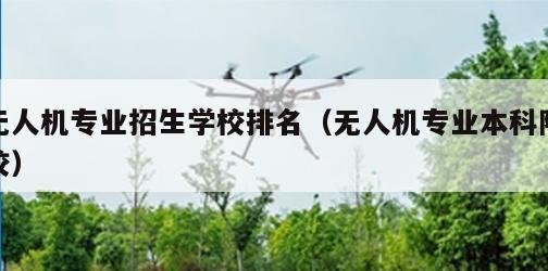 无人机专业招生学校排名（无人机专业本科院校）