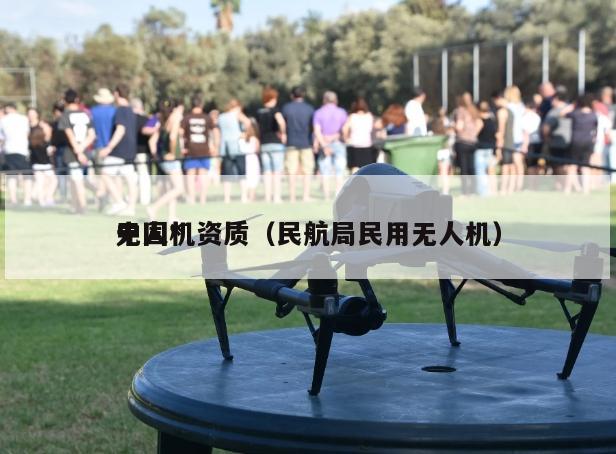 中国*无人机资质（民航局民用无人机）