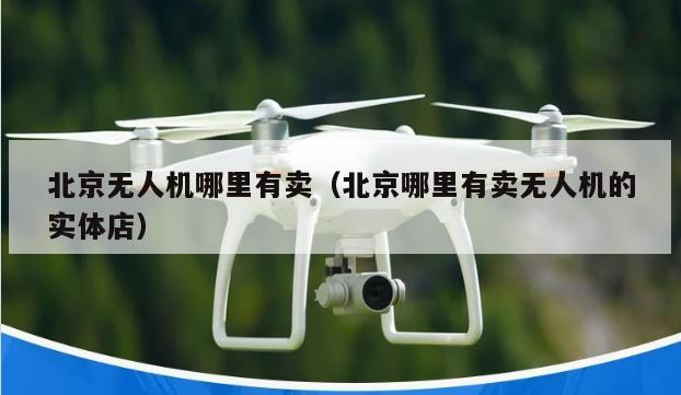 北京无人机哪里有卖（北京哪里有卖无人机的实体店）