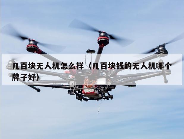 几百块无人机怎么样（几百块钱的无人机哪个牌子好）