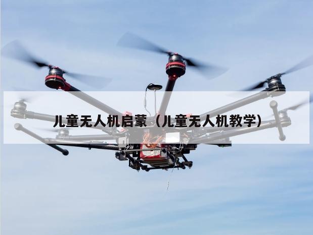 儿童无人机启蒙（儿童无人机教学）