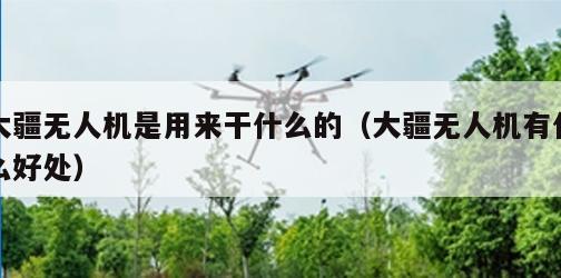 大疆无人机是用来干什么的（大疆无人机有什么好处）