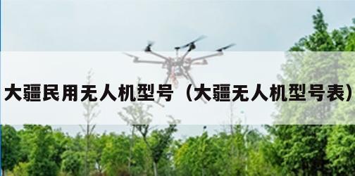 大疆民用无人机型号（大疆无人机型号表）