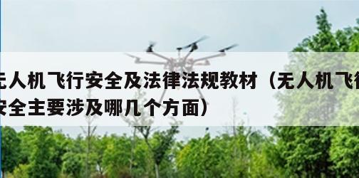 无人机飞行安全及法律法规教材（无人机飞行安全主要涉及哪几个方面）