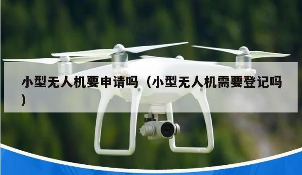 小型无人机要申请吗（小型无人机需要登记吗）