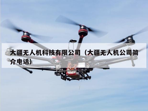大疆无人机科技有限公司（大疆无人机公司简介电话）