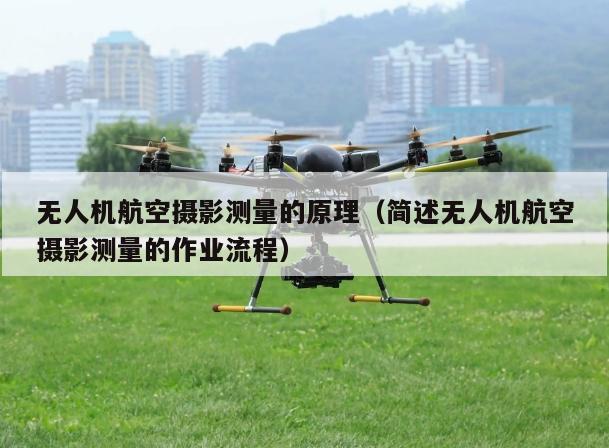 无人机航空摄影测量的原理（简述无人机航空摄影测量的作业流程）