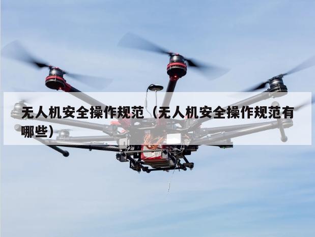 无人机安全操作规范（无人机安全操作规范有哪些）