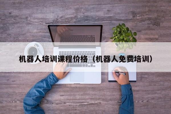 机器人培训课程价格（机器人免费培训）