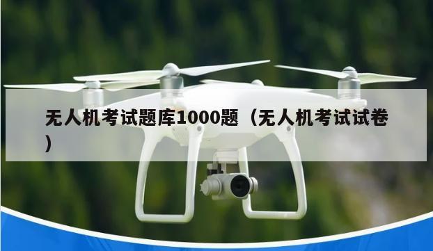 无人机考试题库1000题（无人机考试试卷）