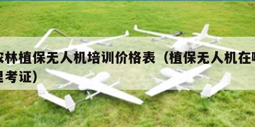 农林植保无人机培训价格表（植保无人机在哪里考证）