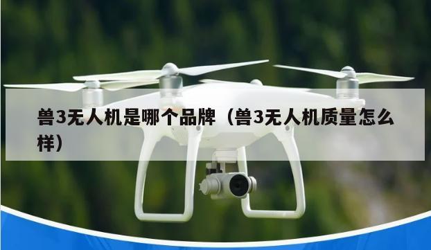 兽3无人机是哪个品牌（兽3无人机质量怎么样）
