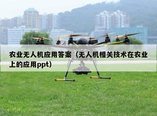 农业无人机应用答案（无人机相关技术在农业上的应用ppt）