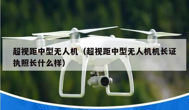 超视距中型无人机（超视距中型无人机机长证执照长什么样）