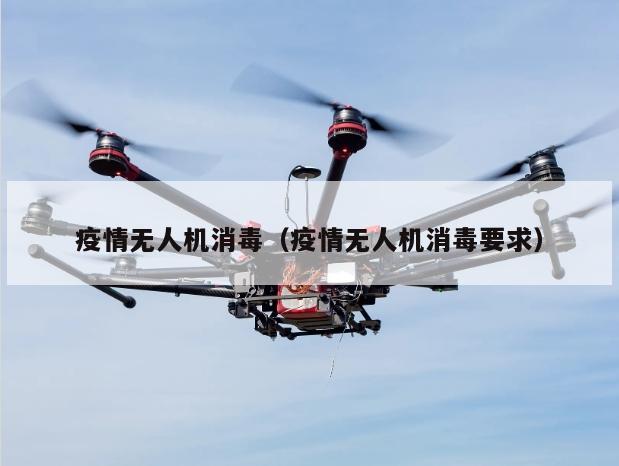 疫情无人机消毒（疫情无人机消毒要求）