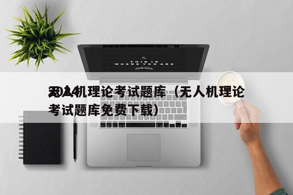 2024无人机理论考试题库（无人机理论考试题库免费下载）