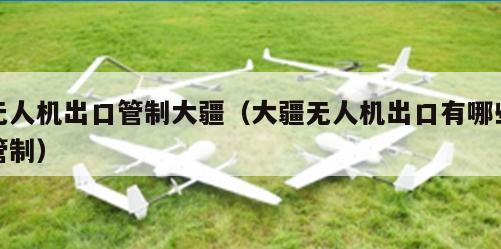 无人机出口管制大疆（大疆无人机出口有哪些管制）