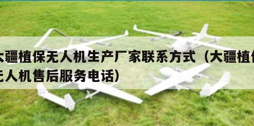 大疆植保无人机生产厂家联系方式（大疆植保无人机售后服务电话）