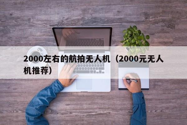 2000左右的航拍无人机（2000元无人机推荐）