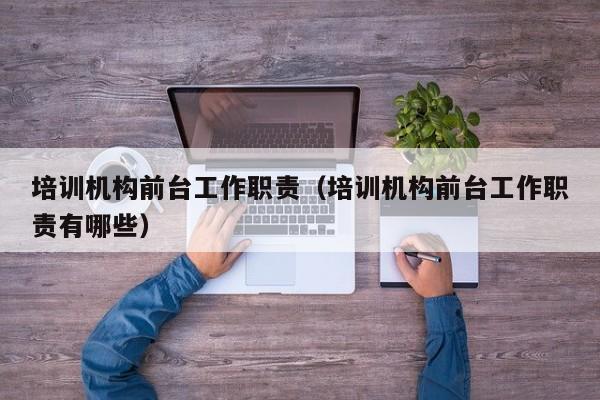 培训机构前台工作职责（培训机构前台工作职责有哪些）